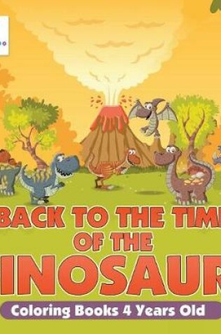 Cover of Back to the Time of the Dinosaurs Coloring Books 4 Years Old