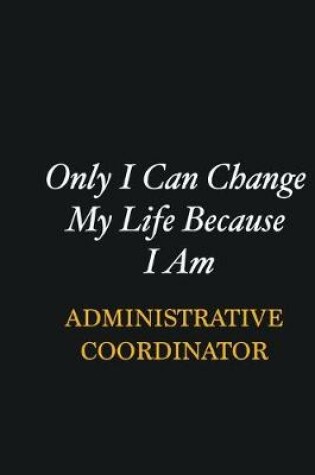 Cover of Only I Can Change My Life Because I Am Administrative Coordinator