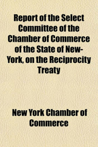 Cover of Report of the Select Committee of the Chamber of Commerce of the State of New-York, on the Reciprocity Treaty; As to Trade Between the British North American Provinces and the United States of America