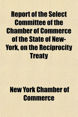 Book cover for Report of the Select Committee of the Chamber of Commerce of the State of New-York, on the Reciprocity Treaty; As to Trade Between the British North American Provinces and the United States of America