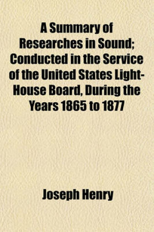 Cover of A Summary of Researches in Sound; Conducted in the Service of the United States Light-House Board, During the Years 1865 to 1877