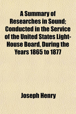 Book cover for A Summary of Researches in Sound; Conducted in the Service of the United States Light-House Board, During the Years 1865 to 1877