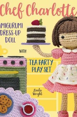 Cover of Chef Charlotte Amigurumi Dress-Up Doll with Tea Party Play Set