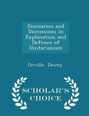 Book cover for Discourses and Discussions in Explanation and Defence of Unitarianism - Scholar's Choice Edition