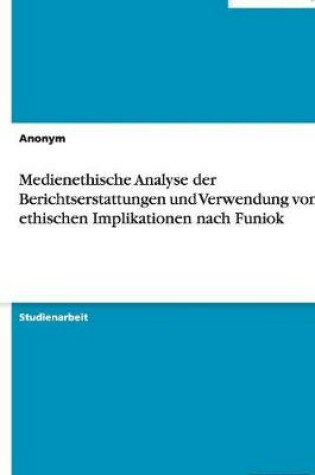 Cover of Medienethische Analyse der Berichtserstattungen und Verwendung von ethischen Implikationen nach Funiok