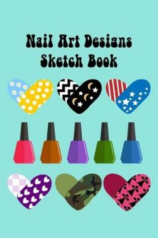 Cover of Nail Art Nails Design Ideas Sketch Book with Nail Template Pages