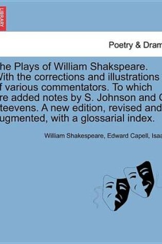 Cover of The Plays of William Shakspeare. with the Corrections and Illustrations of Various Commentators. to Which Are Added Notes by S. Johnson and G. Steevens. a New Edition, Revised and Augmented, with a Glossarial Index. Volume the Sixteenth