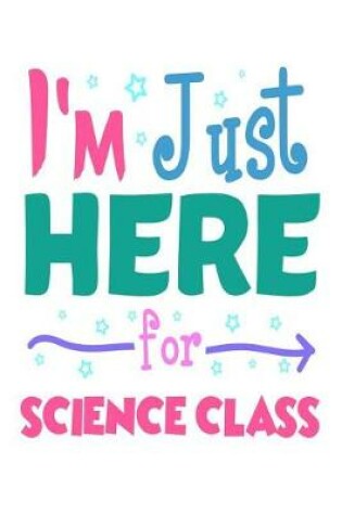 Cover of I'm Just Here for Science Class