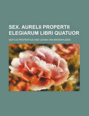 Book cover for Sex. Aurelii Propertii Elegiarum Libri Quatuor