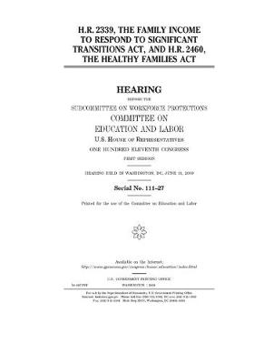 Book cover for H.R. 2339, the Family Income to Respond to Significant Transitions Act and H.R. 2460, the Healthy Families Act
