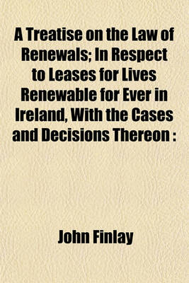 Book cover for A Treatise on the Law of Renewals; In Respect to Leases for Lives Renewable for Ever in Ireland, with the Cases and Decisions Thereon