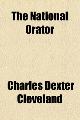 Book cover for The National Orator; Consisting of Selections, Adapted for Rhetorical Recitation, from the Parliamentary, Forensic and Pulpit Eloquence of Great Britain and America Interspersed with Extracts from the Poets, and with Dialogues