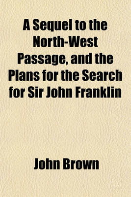 Book cover for A Sequel to the North-West Passage, and the Plans for the Search for Sir John Franklin; A Review