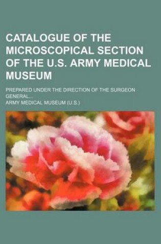 Cover of Catalogue of the Microscopical Section of the U.S. Army Medical Museum; Prepared Under the Direction of the Surgeon General...