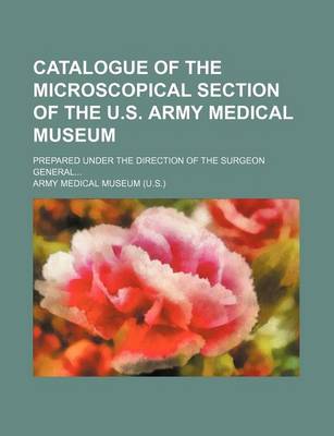 Book cover for Catalogue of the Microscopical Section of the U.S. Army Medical Museum; Prepared Under the Direction of the Surgeon General...