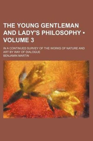 Cover of The Young Gentleman and Lady's Philosophy (Volume 3); In a Continued Survey of the Works of Nature and Art by Way of Dialogue