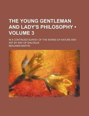 Book cover for The Young Gentleman and Lady's Philosophy (Volume 3); In a Continued Survey of the Works of Nature and Art by Way of Dialogue