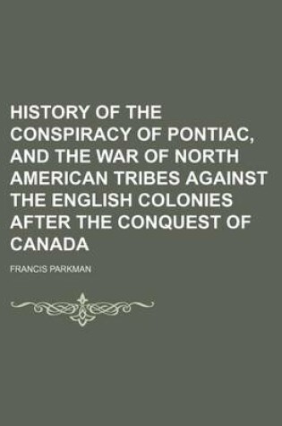 Cover of History of the Conspiracy of Pontiac, and the War of North American Tribes Against the English Colonies After the Conquest of Canada