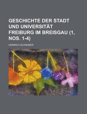 Book cover for Geschichte Der Stadt Und Universitat Freiburg Im Breisgau (1, Nos. 1-4 )