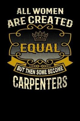 Cover of All Women Are Created Equal But Then Some Become Carpenters