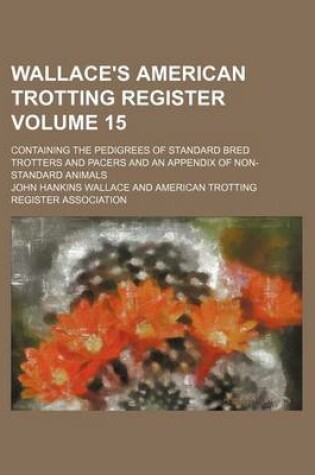 Cover of Wallace's American Trotting Register Volume 15; Containing the Pedigrees of Standard Bred Trotters and Pacers and an Appendix of Non-Standard Animals