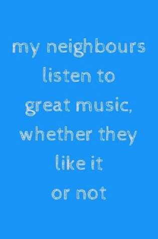 Cover of My neighbours listen to great music, whether they like it or not