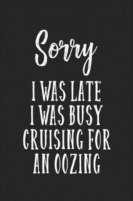 Book cover for Sorry I Was Late I Was Busy Cruising For An Oozing