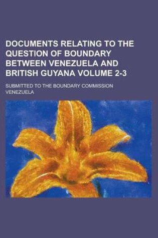 Cover of Documents Relating to the Question of Boundary Between Venezuela and British Guyana; Submitted to the Boundary Commission Volume 2-3