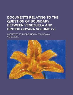 Book cover for Documents Relating to the Question of Boundary Between Venezuela and British Guyana; Submitted to the Boundary Commission Volume 2-3