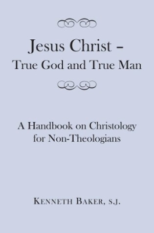 Cover of Jesus Christ - True God and True Man - A Handbook on Christology for Non-Theologians