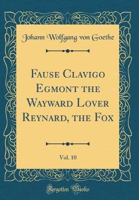 Book cover for Fause Clavigo Egmont the Wayward Lover Reynard, the Fox, Vol. 10 (Classic Reprint)