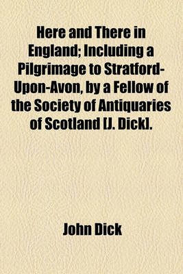 Book cover for Here and There in England; Including a Pilgrimage to Stratford-Upon-Avon, by a Fellow of the Society of Antiquaries of Scotland [J. Dick].
