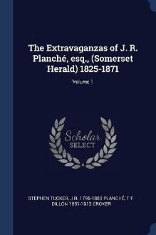 Cover of The Extravaganzas of J. R. Planch', Esq., (Somerset Herald) 1825-1871; Volume 1