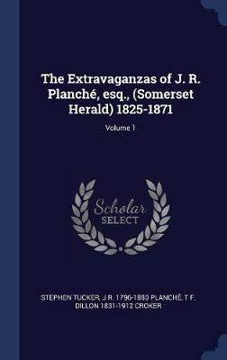 Book cover for The Extravaganzas of J. R. Planch', Esq., (Somerset Herald) 1825-1871; Volume 1