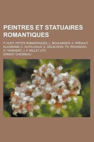 Cover of Peintres Et Statuaires Romantiques; P. Huet. - Petits Romantiques. - L. Boulanger. - A. Preault. - Klagmann. - C. Dutilleux. - E. Delacroix. - Th. Rousseau. - O. Tassaert. - J.-F. Millet - Etc