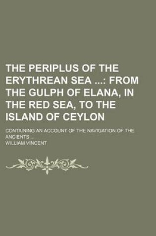 Cover of The Periplus of the Erythrean Sea (Volume 2); From the Gulph of Elana, in the Red Sea, to the Island of Ceylon. Containing an Account of the Navigation of the Ancients