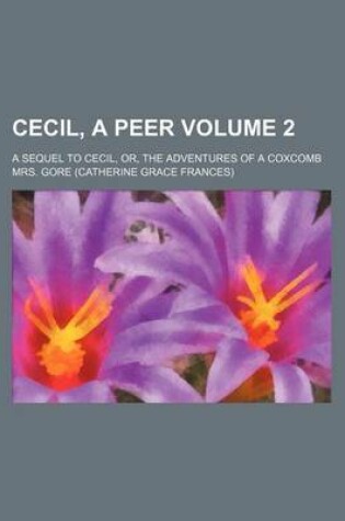 Cover of Cecil, a Peer Volume 2; A Sequel to Cecil, Or, the Adventures of a Coxcomb