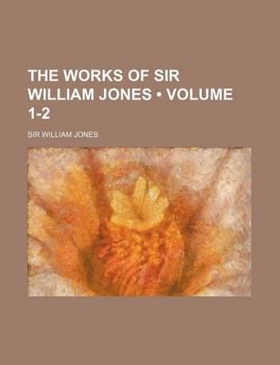 Book cover for The Works of Sir William Jones (Volume 1-2)