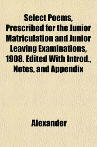 Cover of Select Poems, Prescribed for the Junior Matriculation and Junior Leaving Examinations, 1908. Edited with Introd., Notes, and Appendix