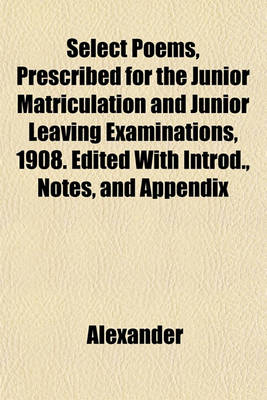 Book cover for Select Poems, Prescribed for the Junior Matriculation and Junior Leaving Examinations, 1908. Edited with Introd., Notes, and Appendix