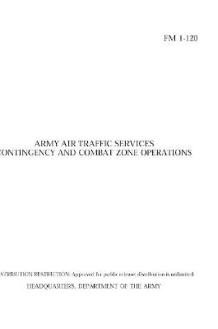 Cover of FM 1-120 Army Air Traffic Services Contingency and Combat Zone Operations