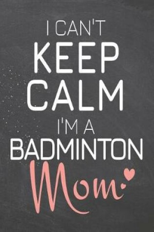 Cover of I Can't Keep Calm I'm a Badminton Mom