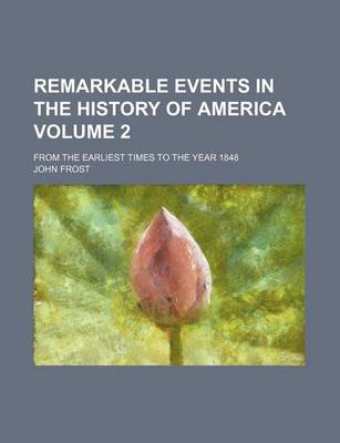 Book cover for Remarkable Events in the History of America Volume 2; From the Earliest Times to the Year 1848