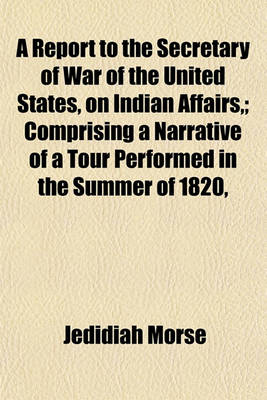 Book cover for A Report to the Secretary of War of the United States, on Indian Affairs; Comprising a Narrative of a Tour Performed in the Summer of 1820,