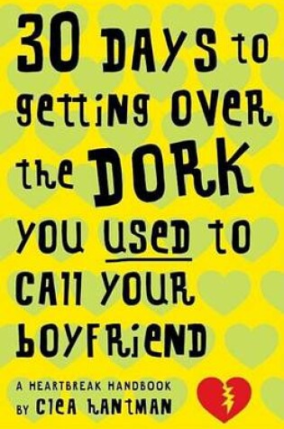 Cover of 30 Days to Getting Over the Dork You Used to Call Your Boyfriend: A Heartbreak Handbook