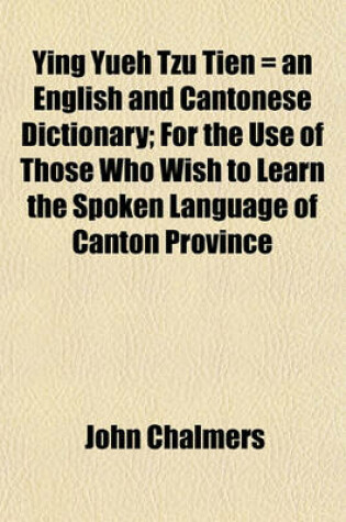 Cover of Ying Yueh Tzu Tien = an English and Cantonese Dictionary; For the Use of Those Who Wish to Learn the Spoken Language of Canton Province