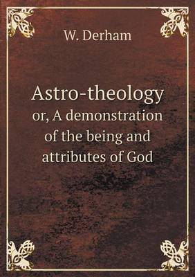 Book cover for Astro-theology or, A demonstration of the being and attributes of God