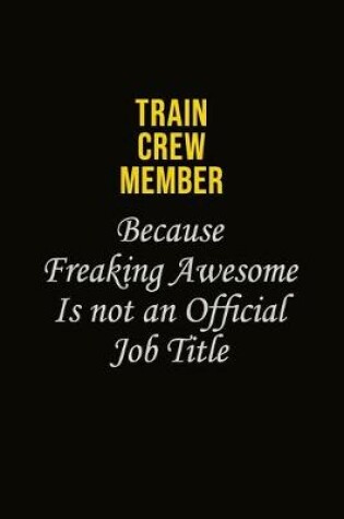 Cover of Train Crew Member Because Freaking Awesome Is Not An Official Job Title