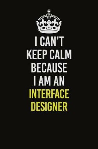 Cover of I Can't Keep Calm Because I Am An Interface Designer