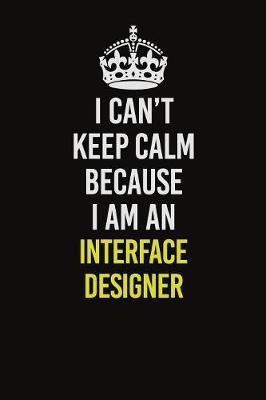 Book cover for I Can't Keep Calm Because I Am An Interface Designer